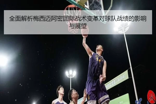 全面解析梅西迈阿密国际战术变革对球队战绩的影响与展望