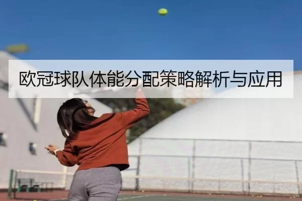 欧冠球队体能分配策略解析与应用