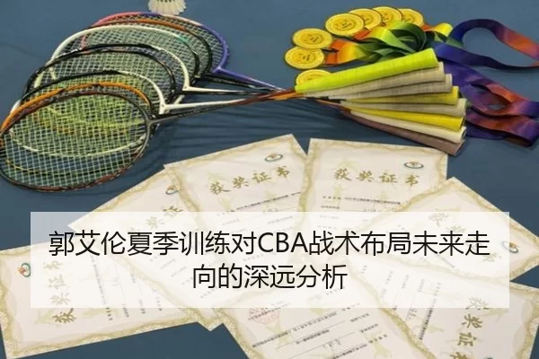 郭艾伦夏季训练对CBA战术布局未来走向的深远分析